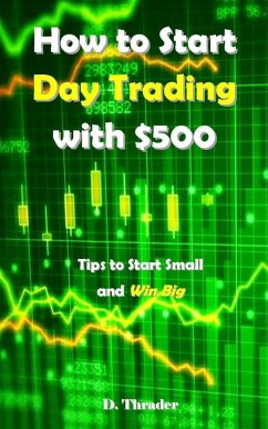 How to Start Day Trading with $500 (eBook, ePUB) - Thrader, D.