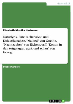 Naturlyrik. Eine Sachanalyse und Didaktikanalyse. &quote;Mailied&quote; von Goethe, &quote;Nachtzauber&quote; von Eichendorff, &quote;Komm in den totgesagten park und schau&quote; von George (eBook, PDF)