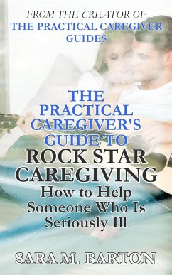 The Practical Caregiver's Guide to Rock Star Caregiving: How to Help Someone Who Is Seriously Ill (eBook, ePUB) - Barton, Sara M.