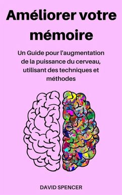 Améliorer votre mémoire: Un Guide pour l'augmentation de la puissance du cerveau, utilisant des techniques et méthodes (eBook, ePUB) - Spencer, David