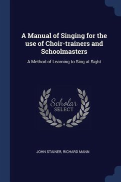 A Manual of Singing for the use of Choir-trainers and Schoolmasters: A Method of Learning to Sing at Sight