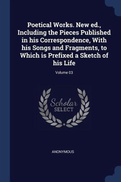 Poetical Works. New ed., Including the Pieces Published in his Correspondence, With his Songs and Fragments, to Which is Prefixed a Sketch of his Life - Anonymous