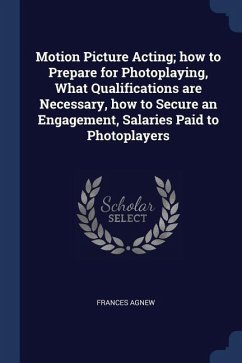 Motion Picture Acting; how to Prepare for Photoplaying, What Qualifications are Necessary, how to Secure an Engagement, Salaries Paid to Photoplayers