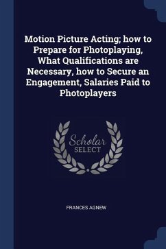 Motion Picture Acting; how to Prepare for Photoplaying, What Qualifications are Necessary, how to Secure an Engagement, Salaries Paid to Photoplayers - Agnew, Frances