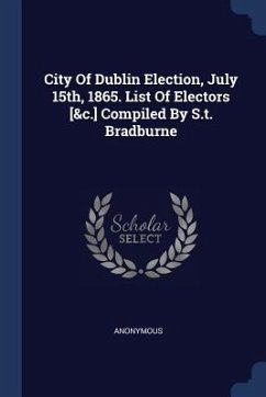 City Of Dublin Election, July 15th, 1865. List Of Electors [&c.] Compiled By S.t. Bradburne - Anonymous