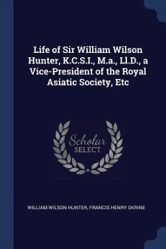 Life of Sir William Wilson Hunter, K.C.S.I., M.a., Ll.D., a Vice-President of the Royal Asiatic Society, Etc - Hunter, William Wilson; Skrine, Francis Henry