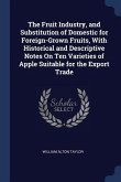 The Fruit Industry, and Substitution of Domestic for Foreign-Grown Fruits, With Historical and Descriptive Notes On Ten Varieties of Apple Suitable fo
