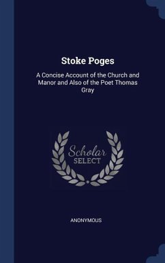 Stoke Poges: A Concise Account of the Church and Manor and Also of the Poet Thomas Gray