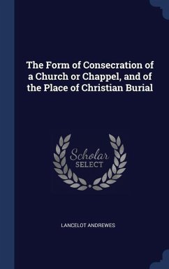 The Form of Consecration of a Church or Chappel, and of the Place of Christian Burial