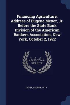 Financing Agriculture; Address of Eugene Meyer, Jr. Before the State Bank Division of the American Bankers Association, New York, October 2, 1922 - Meyer, Eugene