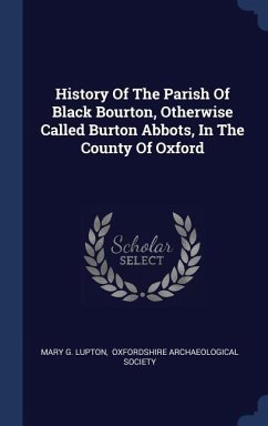 History Of The Parish Of Black Bourton, Otherwise Called Burton Abbots, In The County Of Oxford