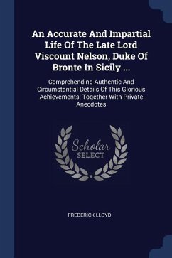 An Accurate And Impartial Life Of The Late Lord Viscount Nelson, Duke Of Bronte In Sicily ...