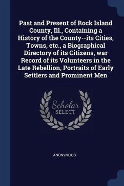 Past and Present of Rock Island County, Ill., Containing a History of the County--its Cities, Towns, etc., a Biographical Directory of its Citizens, w