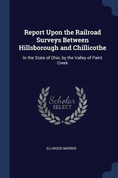 Report Upon the Railroad Surveys Between Hillsborough and Chillicothe: In the State of Ohio, by the Valley of Paint Creek