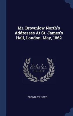 Mr. Brownlow North's Addresses At St. James's Hall, London, May, 1862 - North, Brownlow