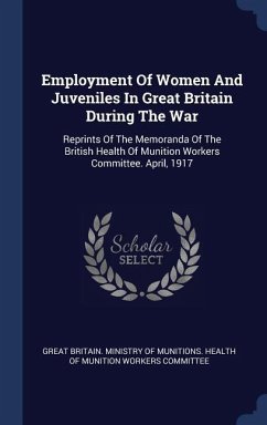 Employment Of Women And Juveniles In Great Britain During The War: Reprints Of The Memoranda Of The British Health Of Munition Workers Committee. Apri