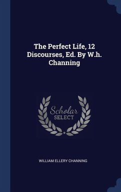 The Perfect Life, 12 Discourses, Ed. By W.h. Channing