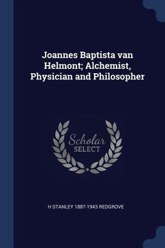 Joannes Baptista van Helmont; Alchemist, Physician and Philosopher - Redgrove, H. Stanley