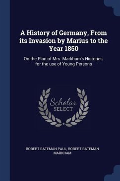 A History of Germany, From its Invasion by Marius to the Year 1850: On the Plan of Mrs. Markham's Histories, for the use of Young Persons - Paul, Robert Bateman; Markham, Robert Bateman