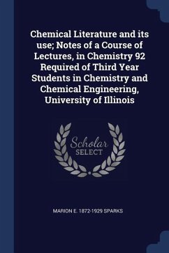 Chemical Literature and its use; Notes of a Course of Lectures, in Chemistry 92 Required of Third Year Students in Chemistry and Chemical Engineering, - Sparks, Marion E.