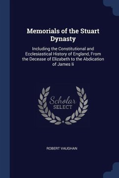 Memorials of the Stuart Dynasty: Including the Constitutional and Ecclesiastical History of England, From the Decease of Elizabeth to the Abdication o