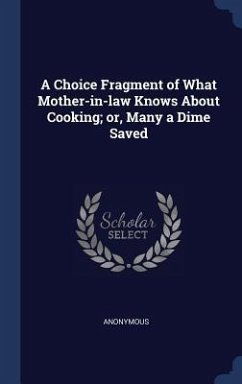 A Choice Fragment of What Mother-in-law Knows About Cooking; or, Many a Dime Saved - Anonymous