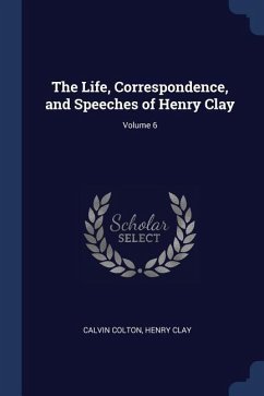 The Life, Correspondence, and Speeches of Henry Clay; Volume 6 - Colton, Calvin; Clay, Henry