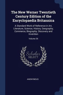 The New Werner Twentieth Century Edition of the Encyclopaedia Britannica: A Standard Work of Reference in Art, Literature, Science, History, Geography - Anonymous