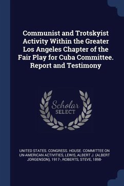 Communist and Trotskyist Activity Within the Greater Los Angeles Chapter of the Fair Play for Cuba Committee. Report and Testimony - Lewis, Albert J.; Roberts, Steve