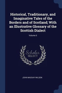 Historical, Traditionary, and Imaginative Tales of the Borders and of Scotland; With an Illustrative Glossary of the Scottish Dialect; Volume 6 - Wilson, John Mackay