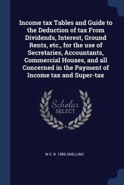Income tax Tables and Guide to the Deduction of tax From Dividends, Interest, Ground Rents, etc., for the use of Secretaries, Accountants, Commercial - Snelling, W. E. B.