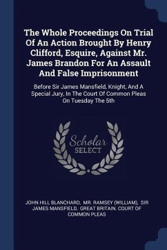 The Whole Proceedings On Trial Of An Action Brought By Henry Clifford, Esquire, Against Mr. James Brandon For An Assault And False Imprisonment - Blanchard, John Hill