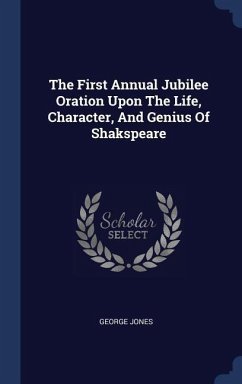 The First Annual Jubilee Oration Upon The Life, Character, And Genius Of Shakspeare - Jones, George