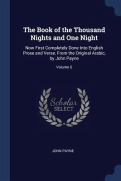 The Book of the Thousand Nights and One Night: Now First Completely Done Into English Prose and Verse, From the Original Arabic, by John Payne; Volume - Payne, John