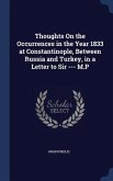 Thoughts On the Occurrences in the Year 1833 at Constantinople, Between Russia and Turkey, in a Letter to Sir --- M.P