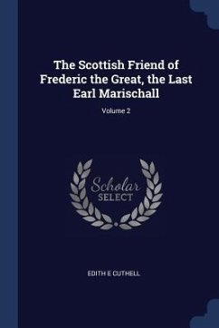 The Scottish Friend of Frederic the Great, the Last Earl Marischall; Volume 2 - Cuthell, Edith E.