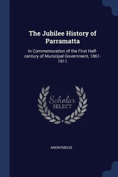 The Jubilee History of Parramatta: In Commemoration of the First Half-century of Municipal Government, 1861-1911 - Anonymous