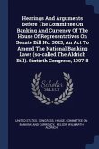 Hearings And Arguments Before The Committee On Banking And Currency Of The House Of Representatives On Senate Bill No. 3023, An Act To Amend The National Banking Laws (so-called The Aldrich Bill). Sixtieth Congress, 1907-8