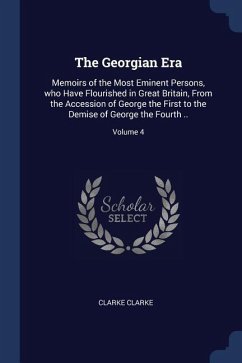 The Georgian Era: Memoirs of the Most Eminent Persons, who Have Flourished in Great Britain, From the Accession of George the First to t