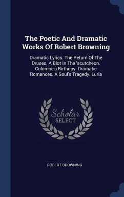 The Poetic And Dramatic Works Of Robert Browning: Dramatic Lyrics. The Return Of The Druses. A Blot In The 'scutcheon. Colombe's Birthday. Dramatic Ro - Browning, Robert