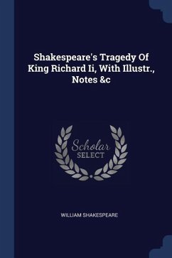 Shakespeare's Tragedy Of King Richard Ii, With Illustr., Notes &c - Shakespeare, William