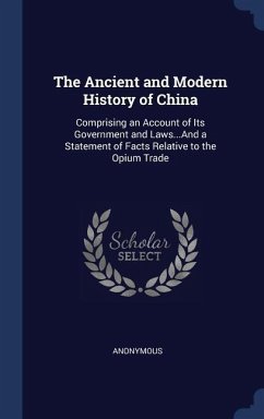 The Ancient and Modern History of China: Comprising an Account of Its Government and Laws...And a Statement of Facts Relative to the Opium Trade