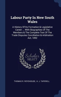 Labour Party In New South Wales: A History Of Its Formation & Legislative Career ... With Biographies Of The Members & The Complete Text Of The Trade