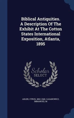Biblical Antiquities. A Description Of The Exhibit At The Cotton States International Exposition, Atlanta, 1895 - Adler, Cyrus; M, Casanowicz Immanuel