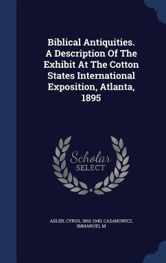 Biblical Antiquities. A Description Of The Exhibit At The Cotton States International Exposition, Atlanta, 1895