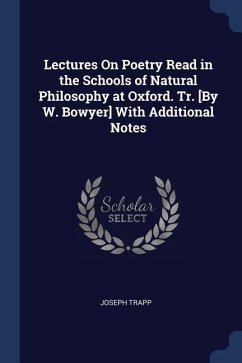 Lectures On Poetry Read in the Schools of Natural Philosophy at Oxford. Tr. [By W. Bowyer] With Additional Notes