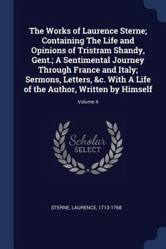 The Works of Laurence Sterne; Containing The Life and Opinions of Tristram Shandy, Gent.; A Sentimental Journey Through France and Italy; Sermons, Let - Sterne, Laurence