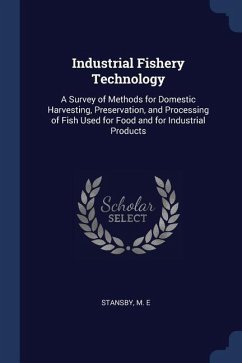 Industrial Fishery Technology: A Survey of Methods for Domestic Harvesting, Preservation, and Processing of Fish Used for Food and for Industrial Pro