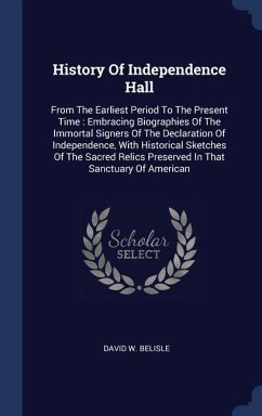 History Of Independence Hall: From The Earliest Period To The Present Time: Embracing Biographies Of The Immortal Signers Of The Declaration Of Inde