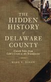 The Hidden History of Delaware County: Untold Tales from Cobb's Creek to the Brandywine